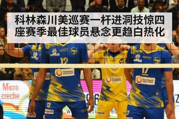 科林森川美巡赛一杆进洞技惊四座赛季最佳球员悬念更趋白热化