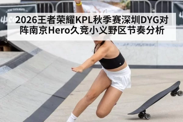 2026王者荣耀KPL秋季赛深圳DYG对阵南京Hero久竞小义野区节奏分析