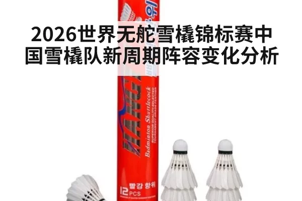 2026世界无舵雪橇锦标赛中国雪橇队新周期阵容变化分析